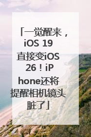 一觉醒来，iOS 19直接变iOS 26！iPhone还将提醒相机镜头脏了