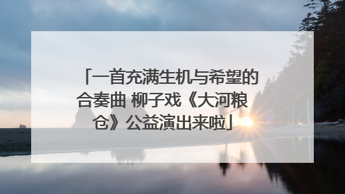 一首充满生机与希望的合奏曲 柳子戏《大河粮仓》公益演出来啦
