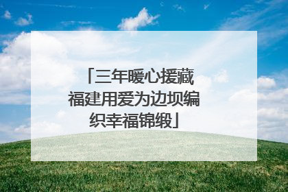 三年暖心援藏 福建用爱为边坝编织幸福锦缎