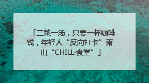 三菜一汤，只要一杯咖啡钱，年轻人“反向打卡”萧山“CHILL·食堂”