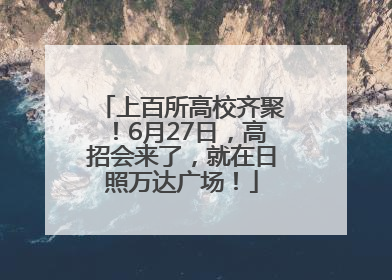 上百所高校齐聚！6月27日，高招会来了，就在日照万达广场！