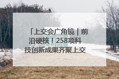 上交会广角镜｜前沿硬核！258项科技创新成果齐聚上交会高校展区