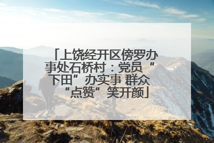 上饶经开区傍罗办事处石桥村：党员“下田”办实事 群众“点赞”笑开颜
