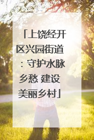 上饶经开区兴园街道：守护水脉乡愁 建设美丽乡村