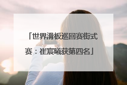 世界滑板巡回赛街式赛：崔宸曦获第四名