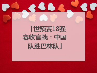 世预赛18强赛收官战：中国队胜巴林队