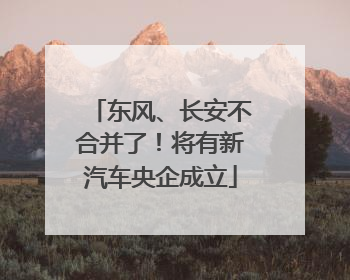 东风、长安不合并了！将有新汽车央企成立