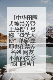 中华田园犬被禁养登上热搜！号称“微笑天使”的萨摩耶也在禁养名列 网友不解西安多部门回应