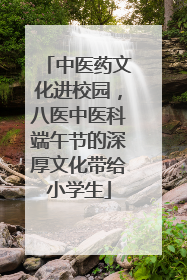 中医药文化进校园，八医中医科端午节的深厚文化带给小学生