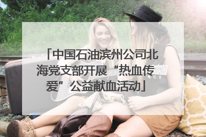 中国石油滨州公司北海党支部开展“热血传爱”公益献血活动