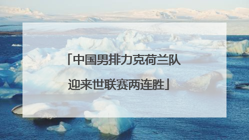 中国男排力克荷兰队 迎来世联赛两连胜