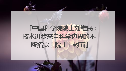 中国科学院院士刘维民：技术进步来自科学边界的不断拓宽丨院士上封面