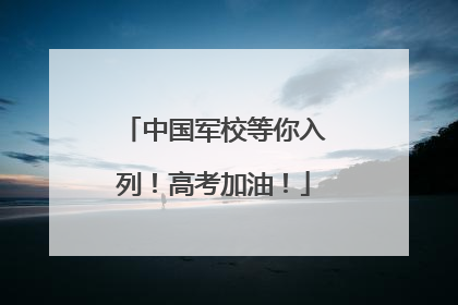 中国军校等你入列！高考加油！