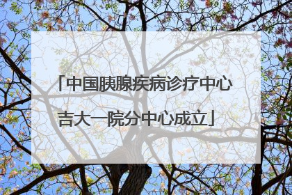 中国胰腺疾病诊疗中心吉大一院分中心成立
