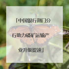 中国银行荆门分行助力磷矿运输产业升级提速