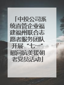 中投公司系统直管企业福建福州联合志愿者服务团队开展“七一”慰问抗美援朝老党员活动