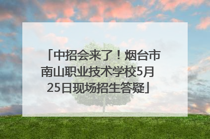 中招会来了！烟台市南山职业技术学校5月25日现场招生答疑