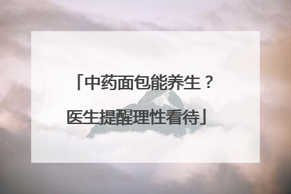 中药面包能养生？医生提醒理性看待