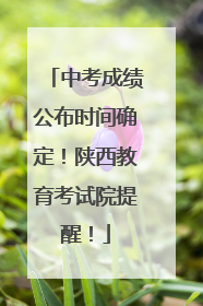 中考成绩公布时间确定！陕西教育考试院提醒！