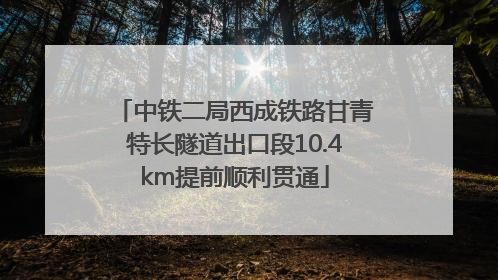 中铁二局西成铁路甘青特长隧道出口段10.4km提前顺利贯通