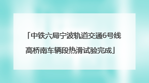 中铁六局宁波轨道交通6号线高桥南车辆段热滑试验完成