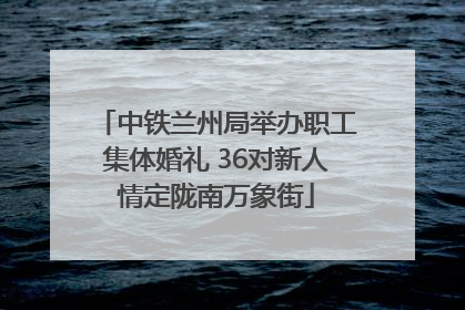 中铁兰州局举办职工集体婚礼 36对新人情定陇南万象街