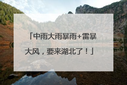 中雨大雨暴雨+雷暴大风，要来湖北了！