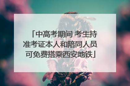 中高考期间 考生持准考证本人和陪同人员可免费搭乘西安地铁