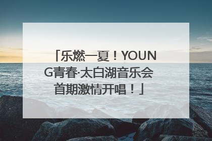 乐燃一夏！YOUNG青春·太白湖音乐会首期激情开唱！