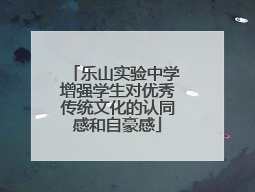 乐山实验中学增强学生对优秀传统文化的认同感和自豪感