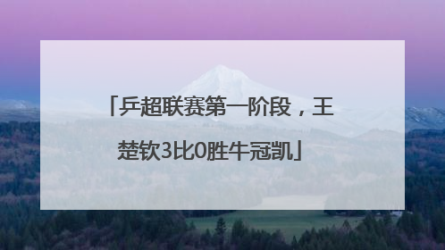 乒超联赛第一阶段，王楚钦3比0胜牛冠凯