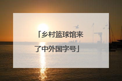 乡村篮球馆来了中外国字号
