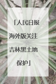 人民日报海外版关注吉林黑土地保护
