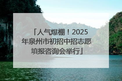 人气爆棚！2025年泉州市初招中招志愿填报咨询会举行