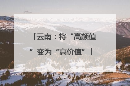 云南：将“高颜值”变为“高价值”