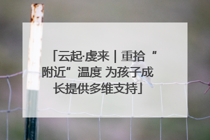 云起·虔来｜重拾“附近”温度 为孩子成长提供多维支持