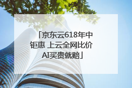 京东云618年中钜惠 上云全网比价 AI买贵就赔