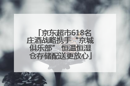 京东超市618名庄酒战略携手“京城俱乐部” 恒温恒湿仓存储配送更放心