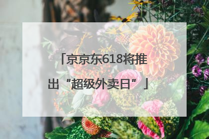 京京东618将推出“超级外卖日”