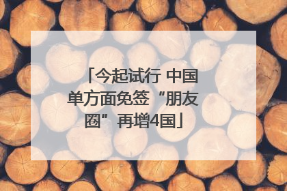 今起试行 中国单方面免签“朋友圈”再增4国