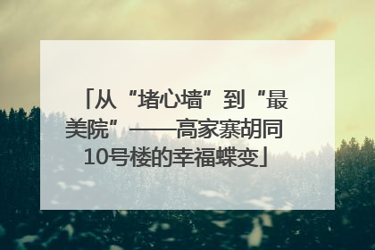 从“堵心墙”到“最美院”——高家寨胡同10号楼的幸福蝶变