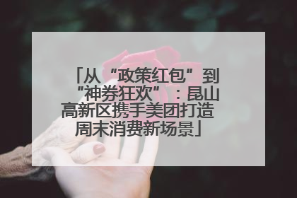 从“政策红包”到“神券狂欢”：昆山高新区携手美团打造周末消费新场景