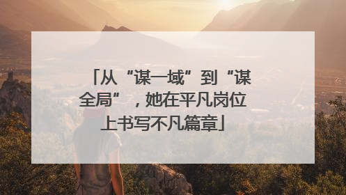 从“谋一域”到“谋全局”，她在平凡岗位上书写不凡篇章