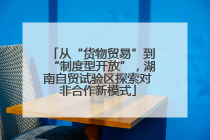 从“货物贸易”到“制度型开放”，湖南自贸试验区探索对非合作新模式