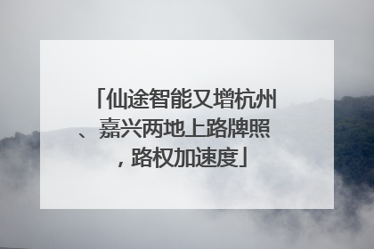 仙途智能又增杭州、嘉兴两地上路牌照，路权加速度