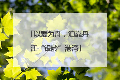 以爱为舟，泊靠丹江“银龄”港湾