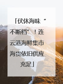 伏休海味“不断档”！连云港海鲜集市海货依旧供应充足