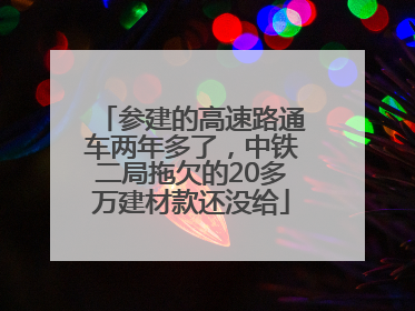 参建的高速路通车两年多了，中铁二局拖欠的20多万建材款还没给