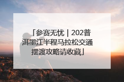 参赛无忧｜202普洱墨江半程马拉松交通摆渡攻略请收藏