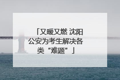 又暖又燃 沈阳公安为考生解决各类“难题”